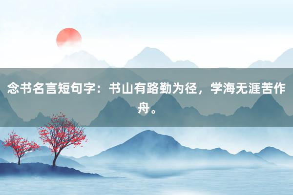 念书名言短句字:书山有路勤为径,学海无涯苦作舟。