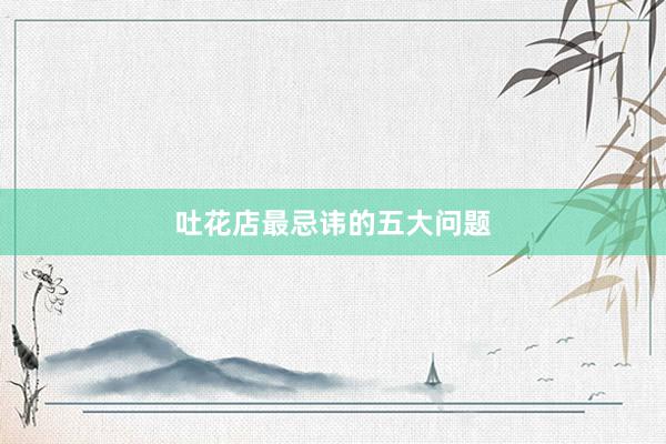 吐花店最忌讳的五大问题