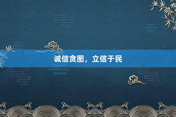 诚信贪图，立信于民