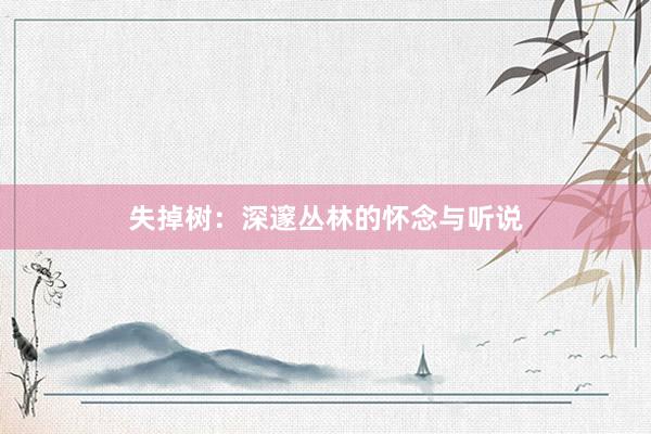 失掉树：深邃丛林的怀念与听说